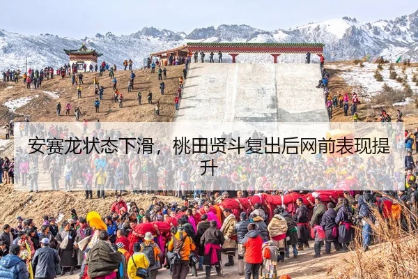 安赛龙状态下滑，桃田贤斗复出后网前表现提升