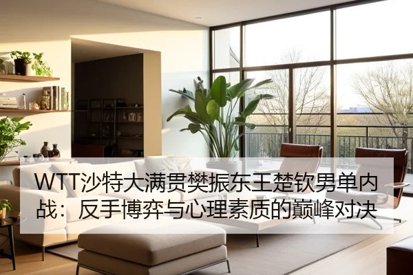 WTT沙特大满贯樊振东王楚钦男单内战：反手博弈与心理素质的巅峰对决