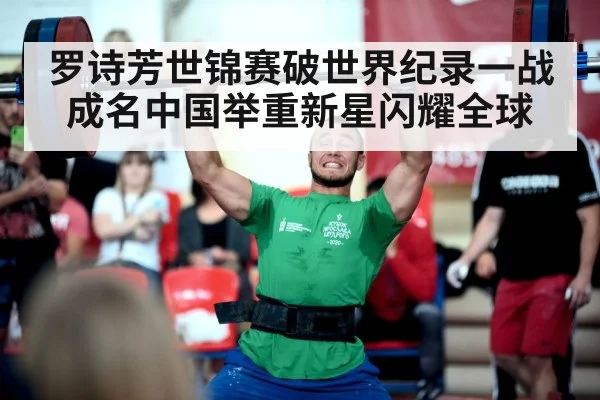 罗诗芳世锦赛破世界纪录一战成名中国举重新星闪耀全球