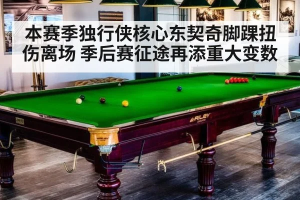 本赛季独行侠核心东契奇脚踝扭伤离场 季后赛征途再添重大变数