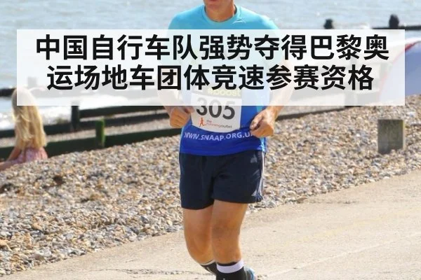 中国自行车队强势夺得巴黎奥运场地车团体竞速参赛资格