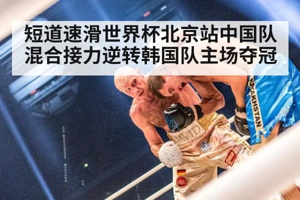 短道速滑世界杯北京站中国队混合接力逆转韩国队主场夺冠