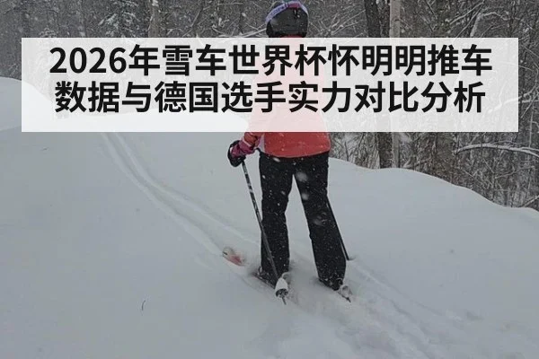2026年雪车世界杯怀明明推车数据与德国选手实力对比分析